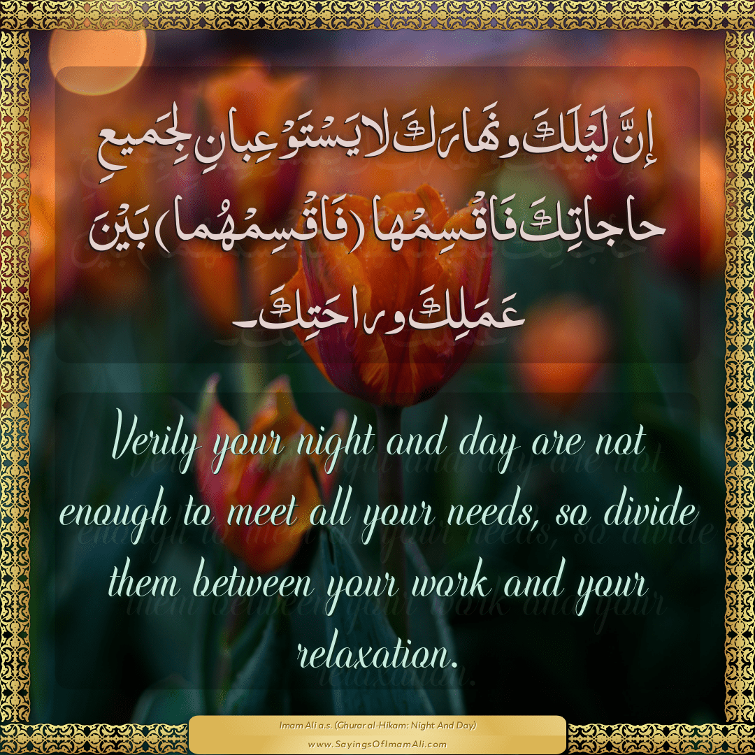 Verily your night and day are not enough to meet all your needs, so divide...